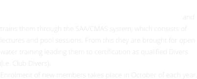 BELIEVE IN YOUR DREAMS The Maiden City Sub-Aqua Club recruits members annually and trains them through the SAA/CMAS system, which consists of lectures and pool sessions. From this they are brought for open water training leading them to certification as qualified Divers (i.e. Club Divers).  Enrolment of new members takes place in October of each year.